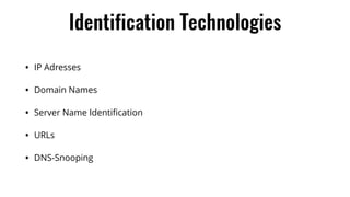 Identification Technologies
• IP Adresses
• Domain Names
• Server Name Identiﬁcation
• URLs
• DNS-Snooping
 