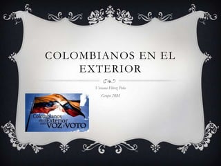 COLOMBIANOS EN EL
    EXTERIOR
      Viviana Flórez Peña
         Grupo 2BM
 