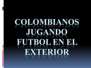 COLOMBIANOS
JUGANDO
FUTBOL EN EL
EXTERIOR
 