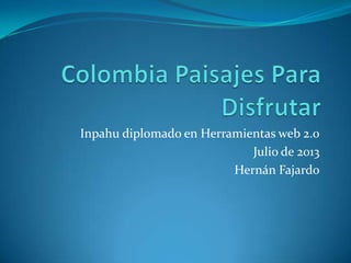 Inpahu diplomado en Herramientas web 2.0
Julio de 2013
Hernán Fajardo
 