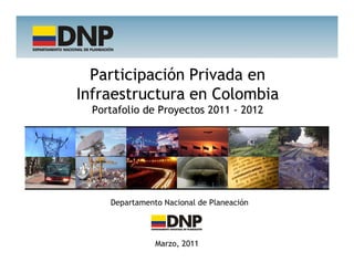 Participación Privada en
Infraestructura en Colombia
  Portafolio de Proyectos 2011 - 2012




     Departamento Nacional de Planeación




                Marzo, 2011
 