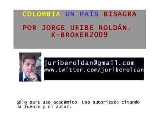 COLOMBIA   UN PAÍS  BISAGRA   POR JORGE URIBE ROLDÁN.  K-BROKER2009 ,[object Object],[email_address] www.twitter.com/juriberoldan 
