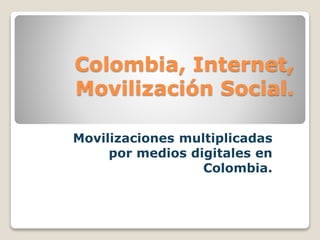 Colombia, Internet, 
Movilización Social. 
Movilizaciones multiplicadas 
por medios digitales en 
Colombia. 
 