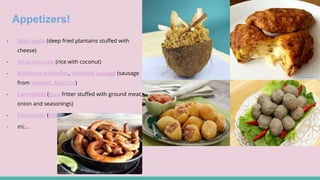 Appetizers!
- Aborrajado (deep fried plantains stuffed with
cheese)
- Arroz con coco (rice with coconut)
- Butifarras soledeñas, Soledeña sausage (sausage
from Soledad, Atlántico)
- Carimañola (yuca fritter stuffed with ground meat,
onion and seasonings)
- Chunchullo (intestine)
- etc...
 