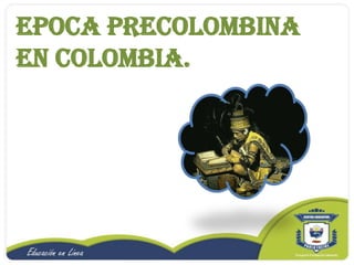 EPOCA PRECOLOMBINA EN COLOMBIA. 