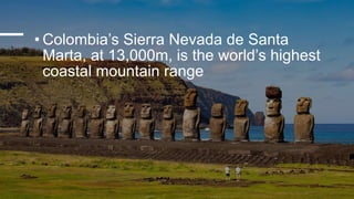 • Colombia’s Sierra Nevada de Santa
Marta, at 13,000m, is the world’s highest
coastal mountain range
 