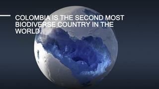 COLOMBIA IS THE SECOND MOST
BIODIVERSE COUNTRY IN THE
WORLD.
 