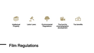 Film Regulations
Intellectual
Property
Labor Laws: Environmental
Regulations
The fund for
cinematographic
development
Tax benefits
 