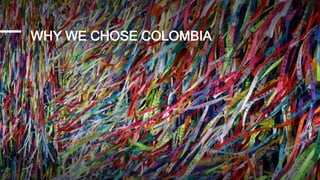 WHY WE CHOSE COLOMBIA
 