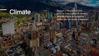 Climate - Because of the country's close
proximity to the Equator, its climate is
generally tropical and isothermal
(without any real change of seasons).
 