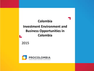 Colombia
Investment Environment and
Business Opportunities in
Colombia
2015
 