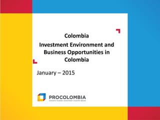 Colombia
Investment Environment and
Business Opportunities in
Colombia
January – 2015
 