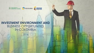 Presentación Colombia- inglésINVESTMENT ENVIRONMENT AND
BUSINESS OPPORTUNITIES
IN COLOMBIA
2016
1
 