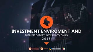 BUSINESS OPPORTUNITIES IN COLOMBIA
INVESTMENT ENVIROMENT AND
2 0 1 8
 