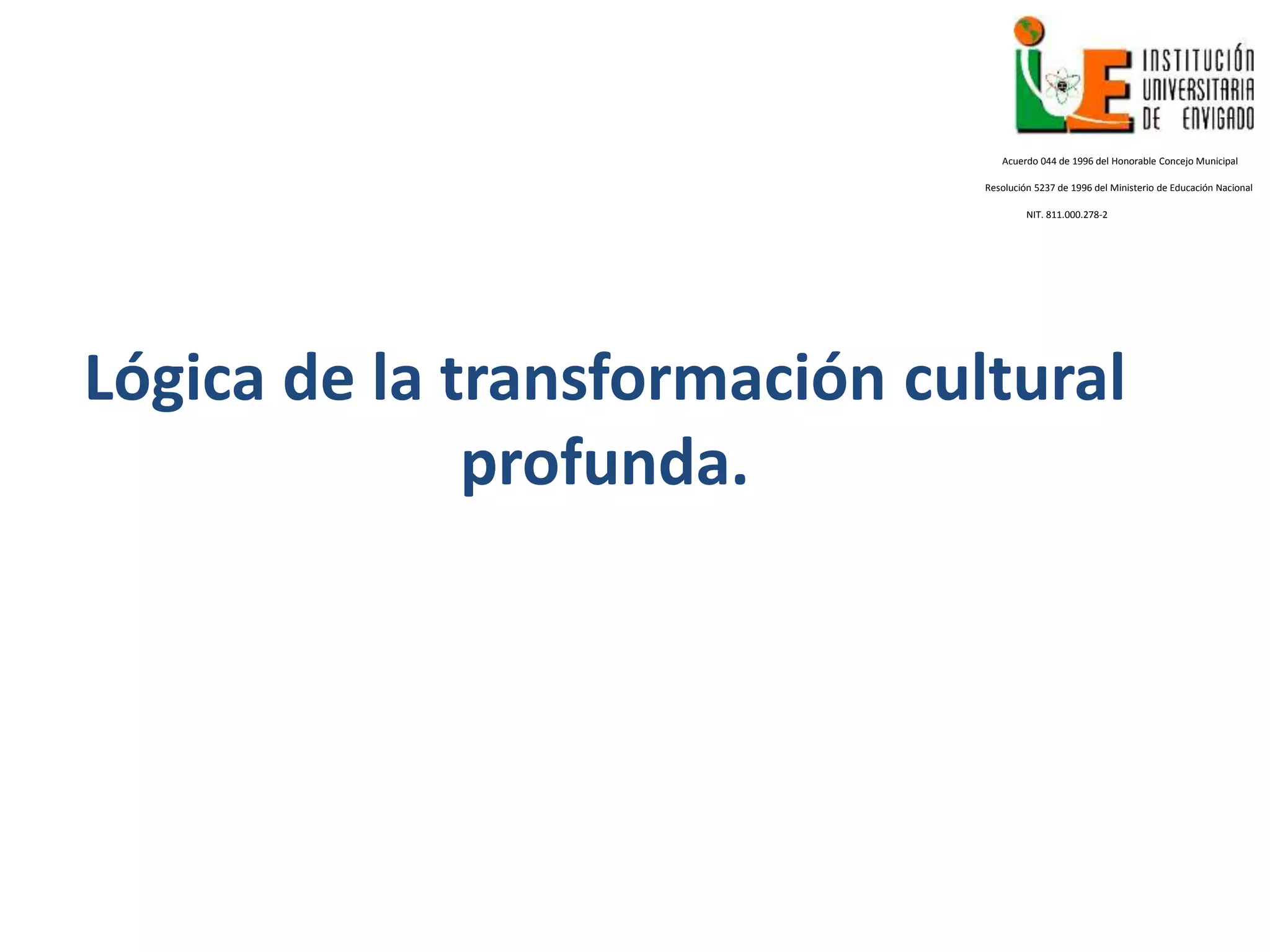 Lógica de la transformación cultural
profunda.
Acuerdo 044 de 1996 del Honorable Concejo Municipal
Resolución 5237 de 1996 del Ministerio de Educación Nacional
NIT. 811.000.278-2
 