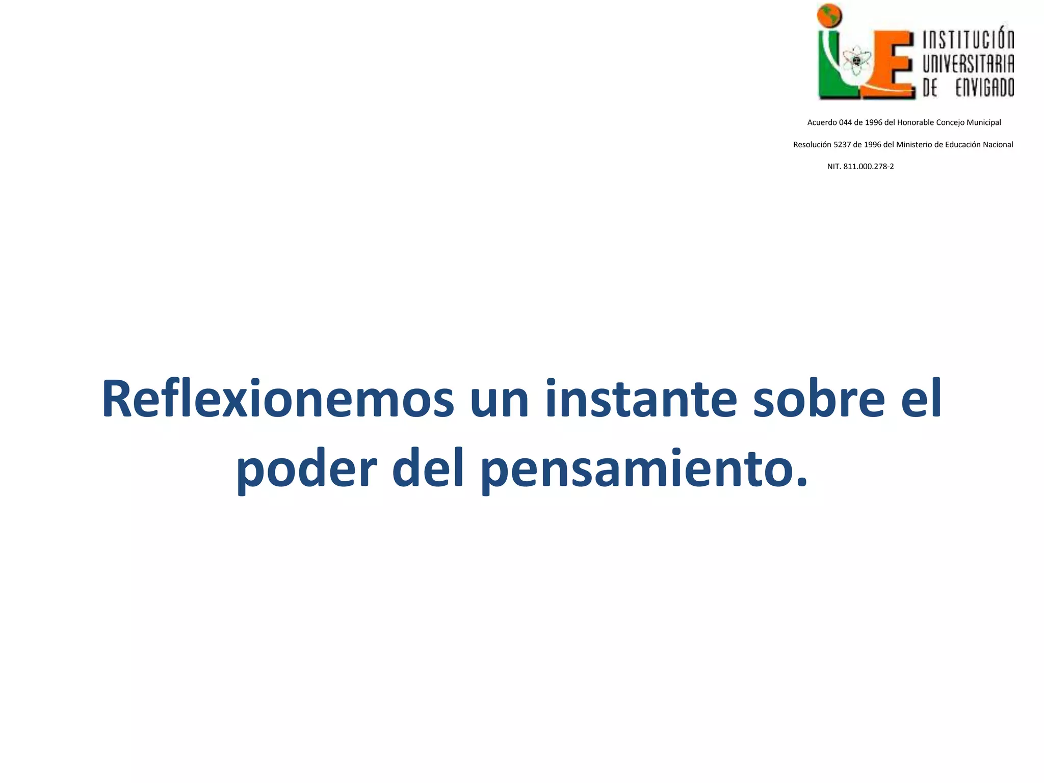 Reflexionemos un instante sobre el
poder del pensamiento.
Acuerdo 044 de 1996 del Honorable Concejo Municipal
Resolución 5237 de 1996 del Ministerio de Educación Nacional
NIT. 811.000.278-2
 