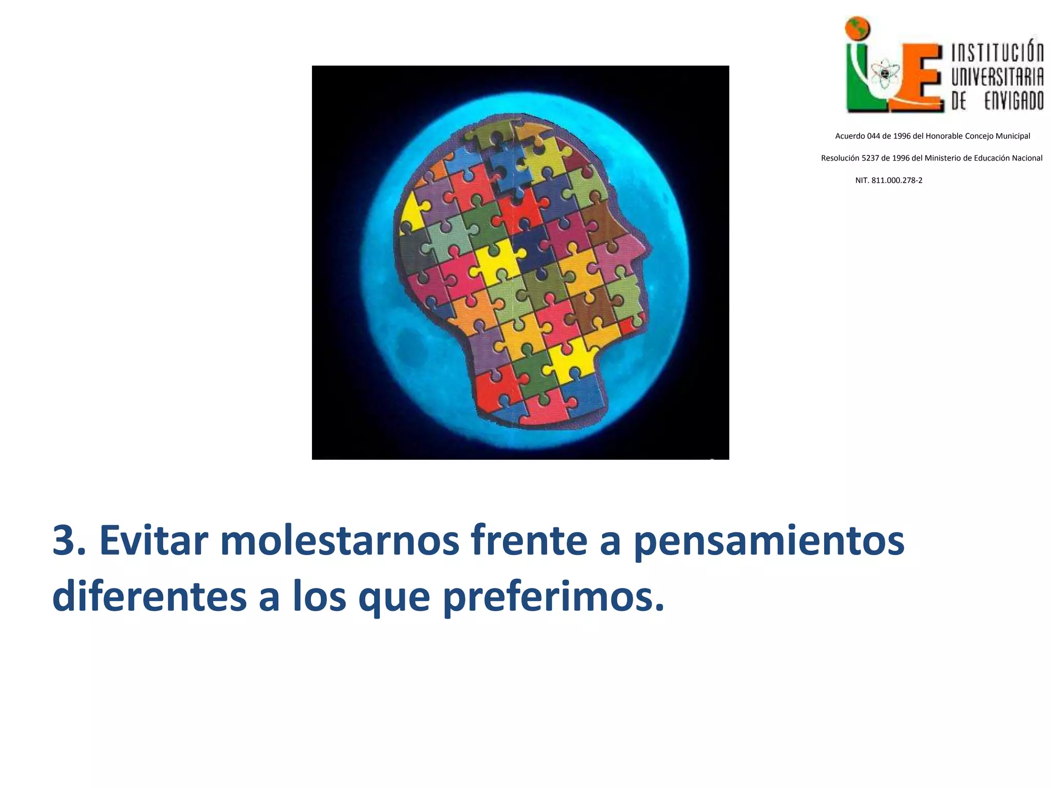 3. Evitar molestarnos frente a pensamientos
diferentes a los que preferimos.
Acuerdo 044 de 1996 del Honorable Concejo Municipal
Resolución 5237 de 1996 del Ministerio de Educación Nacional
NIT. 811.000.278-2
 