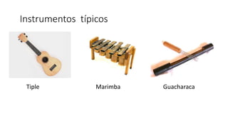 Instrumentos típicos
Tiple Marimba Guacharaca
 