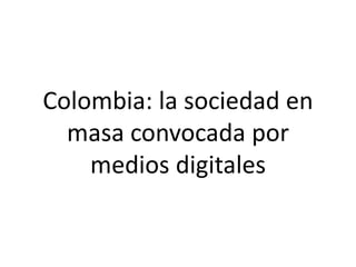 Colombia: la sociedad en 
masa convocada por 
medios digitales 
 