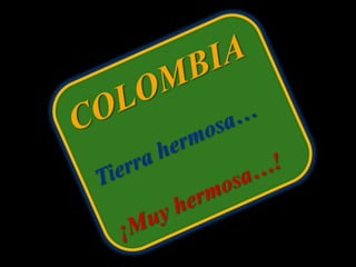 COLOMBIA Tierra hermosa… ¡Muy hermosa…! 