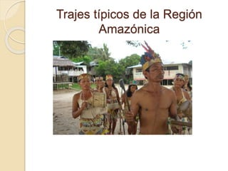 Trajes típicos de la Región
Amazónica
 