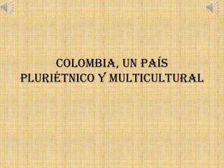 COLOMBIA, UN PAÍS
PLURIÉTNICO Y MULTICULTURAL

 