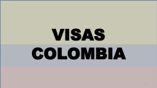 1
VISAS
COLOMBIA
 