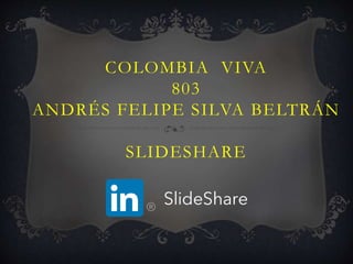 COLOMBIA VIVA
803
ANDRÉS FELIPE SILVA BELTRÁN
SLIDESHARE
 