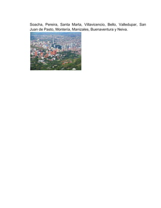 Soacha, Pereira, Santa Marta, Villavicencio, Bello, Valledupar, San
Juan de Pasto, Montería, Manizales, Buenaventura y Neiva.
 