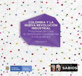 COLOMBIA Y LA
NUEVA REVOLUCIÓN
INDUSTRIAL
Propuestas del Foco
de Tecnologías Convergentes
e Industrias 4.0
Volumen 9
COLOMBIA - 2019
Artista:
Federico
Uribe
 