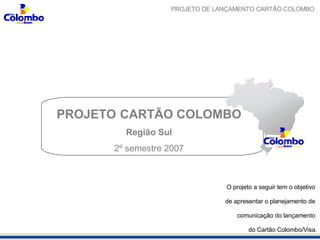 [object Object],[object Object],[object Object],O projeto a seguir tem o objetivo  de apresentar o planejamento de  comunicação do lançamento  do Cartão Colombo/Visa. 
