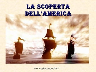 LA SCOPERTA
DELL’AMERICA

www.giocoscuola.it

 