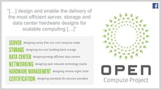 “[…] design and enable the delivery of
the most efficient server, storage and
data center hardware designs for
scalable computing […]”
 