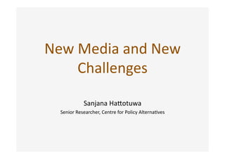 New Media and New 
    Challenges 

            Sanjana Ha2otuwa 
  Senior Researcher, Centre for Policy Alterna>ves 
 
