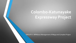 Colombo-Katunayake
Expressway Project
GROUP H - MPM7007 Management of Mega and Complex Project
 