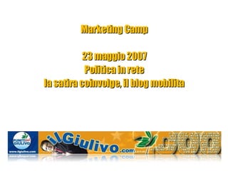 Marketing Camp 23 maggio 2007 Politica in rete la satira coinvolge, il blog mobilita 