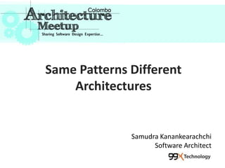 Same Patterns Different
Architectures
Samudra Kanankearachchi
Software Architect
 
