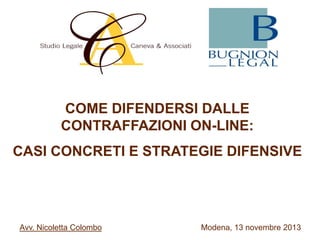 COME DIFENDERSI DALLE
CONTRAFFAZIONI ON-LINE:
CASI CONCRETI E STRATEGIE DIFENSIVE

Avv. Nicoletta Colombo

Modena, 13 novembre 2013

 