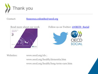 Thank you
Contact: francesca.colombo@oecd.org
Read more about our work Follow us on Twitter: @OECD_Social
Websites: www.oecd.org/els ;
www.oecd.org/health/dementia.htm
www.oecd.org/health/long-term-care.htm
 
