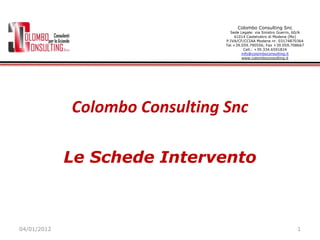 Colombo Consulting Snc
                                  Sede Legale: via Sinistro Guerro, 60/A
                                    41014 Castelvetro di Modena (Mo)
                                P.IVA/CF/CCIAA Modena nr. 03174870364
                                Tel.+39.059.790556; Fax +39.059.708667
                                         Cell.: +39.334.6591824
                                        info@colomboconsulting.it
                                        www.colomboconsulting.it




             Colombo Consulting Snc

             Le Schede Intervento



04/01/2012                                                          1
 