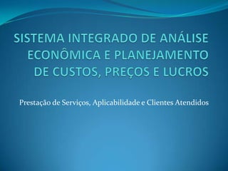 SISTEMA INTEGRADO DE ANÁLISE ECONÔMICA E PLANEJAMENTO DE CUSTOS, PREÇOS E LUCROSPrestação de Serviços, Aplicabilidade e Clientes Atendidos