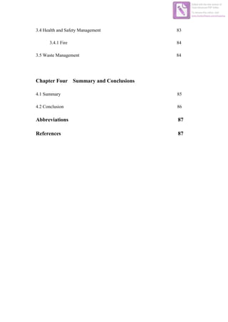 3.4 Health and Safety Management 83
3.4.1 Fire 84
3.5 Waste Management 84
Chapter Four Summary and Conclusions
4.1 Summary 85
4.2 Conclusion 86
Abbreviations 87
References 87
Edited with the trial version of
Foxit Advanced PDF Editor
To remove this notice, visit:
www.foxitsoftware.com/shopping
 