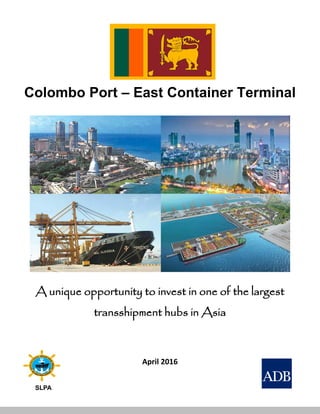 Colombo Port – East Container Terminal
A unique opportunity to invest in one of the largest
transshipment hubs in Asia
April 2016
SLPA
 
