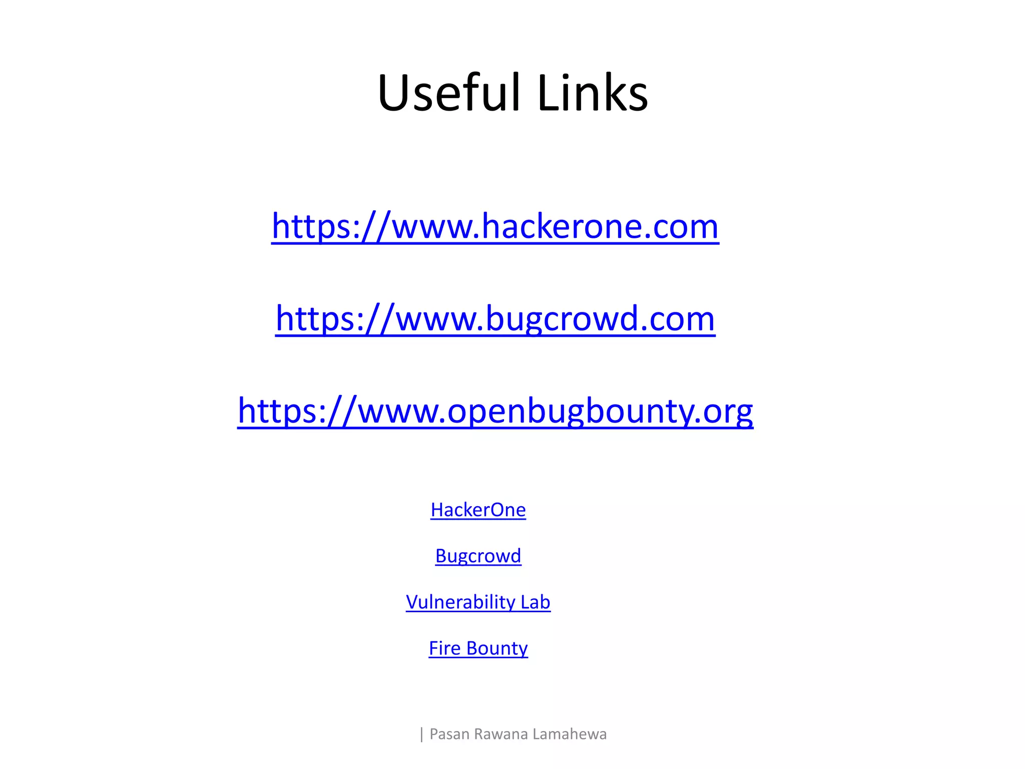 Useful Links
https://www.hackerone.com
https://www.bugcrowd.com
https://www.openbugbounty.org
| Pasan Rawana Lamahewa
HackerOne
Bugcrowd
Vulnerability Lab
Fire Bounty
 