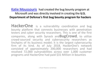 Katie Moussouris had created the bug bounty program at
Microsoft and was directly involved in creating the U.S.
Department...