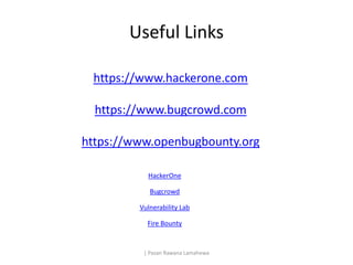 Useful Links
https://www.hackerone.com
https://www.bugcrowd.com
https://www.openbugbounty.org
| Pasan Rawana Lamahewa
Hack...