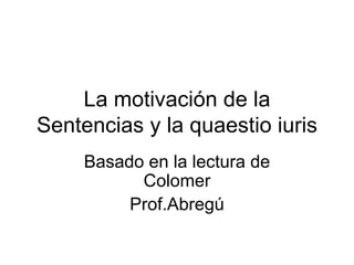 La motivación de la Sentencias y la quaestio iuris Basado en la lectura de Colomer Prof.Abregú 