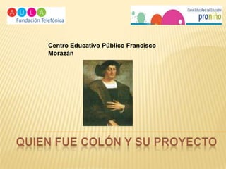 Centro Educativo Público Francisco Morazán Quien Fue colón y su proyecto 