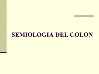SEMIOLOGIA DEL COLON 