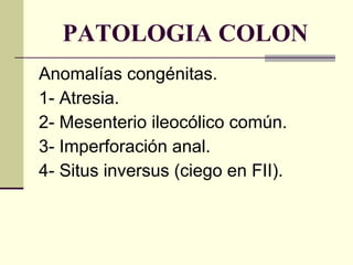 PATOLOGIA COLON Anomalías congénitas. 1- Atresia. 2- Mesenterio ileocólico común. 3- Imperforación anal. 4- Situs inversus (ciego en FII). 